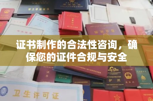 辰溪证书制作的合法性咨询，确保您的证件合规与安全